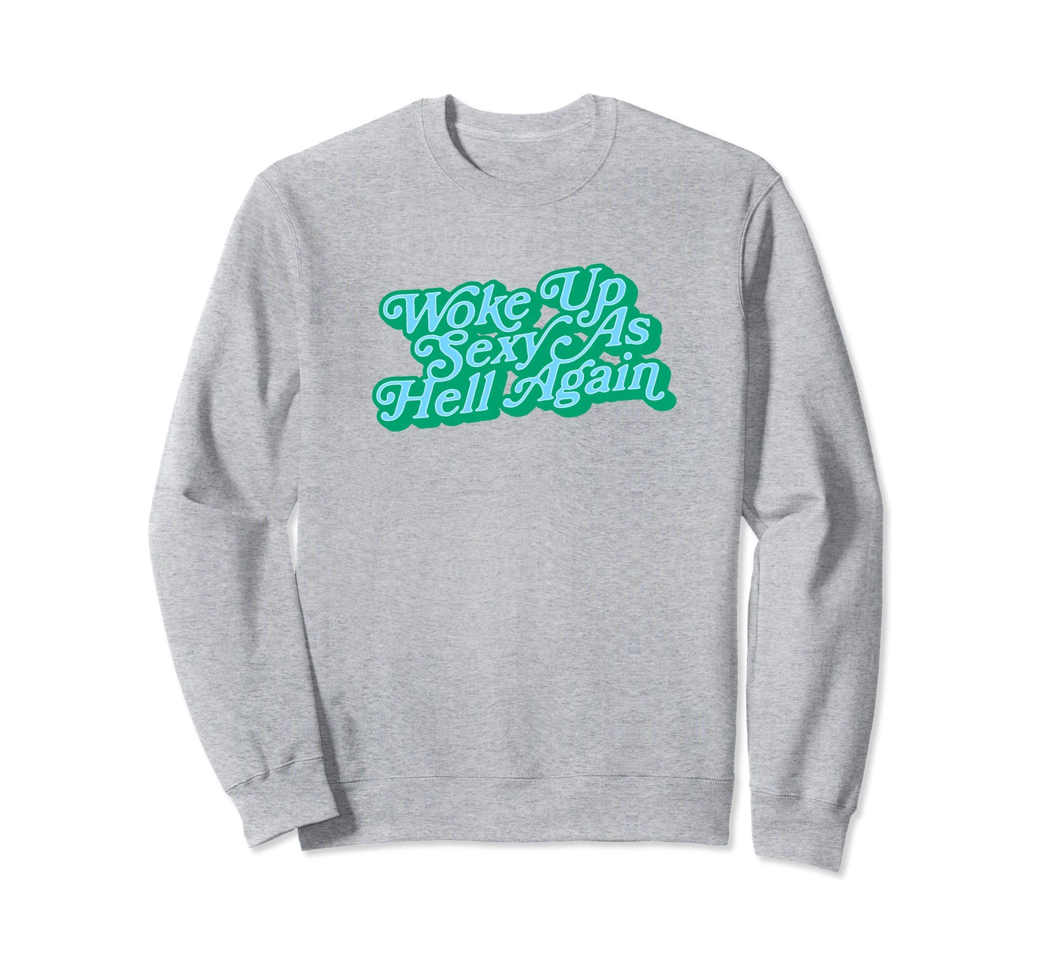 Woke Up Sexy As Hell Again Funny Sweatshirt - Streetwear Style Men Women - T-Shirt, Sweatshirt, Hoodie