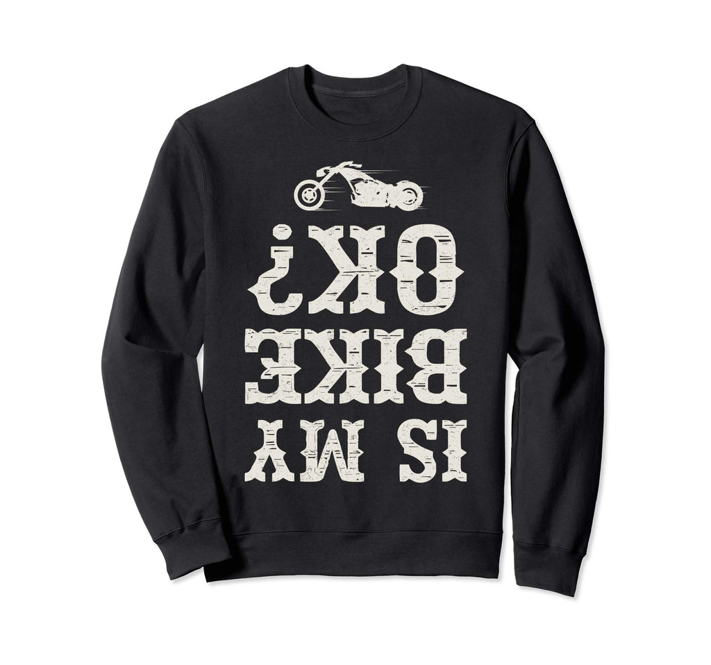 Is My Bike Ok Funny Motorcycle Sweatshirt - Novelty Apparel for Adults - T-Shirt, Sweatshirt, Hoodie