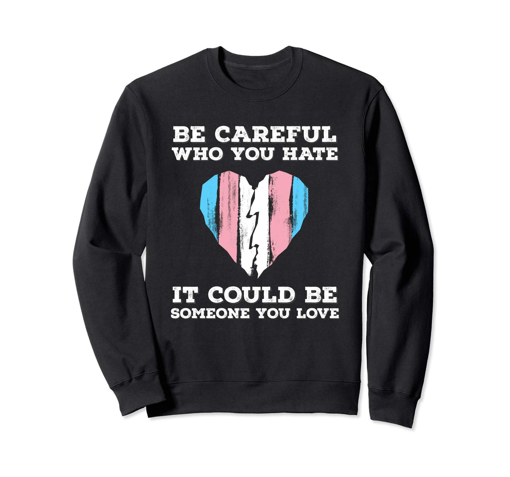 Be Careful Who You Hate Transgender Sweatshirt - Novelty Apparel Unisex - T-Shirt, Sweatshirt, Hoodie