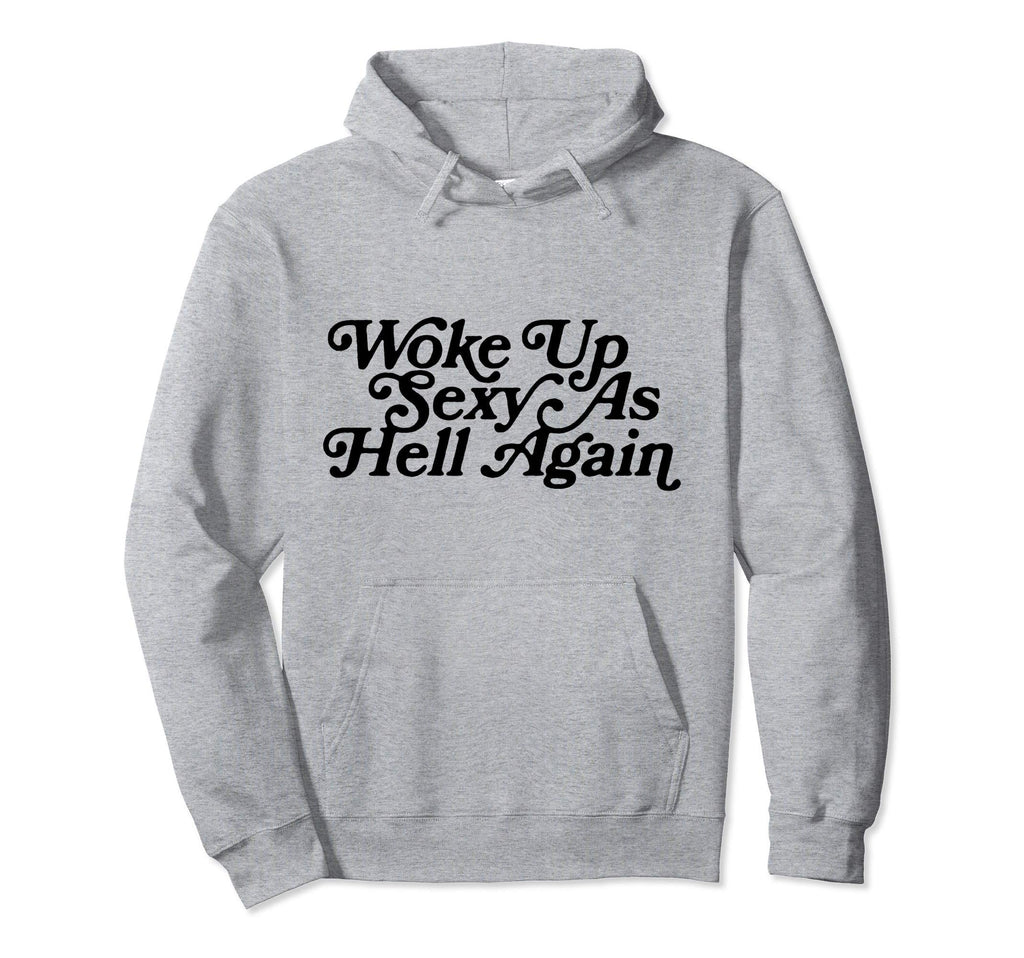 Woke Up Sexy As Hell Again Funny Hoodie - Novelty Apparel Unisex - T-Shirt, Sweatshirt, Hoodie