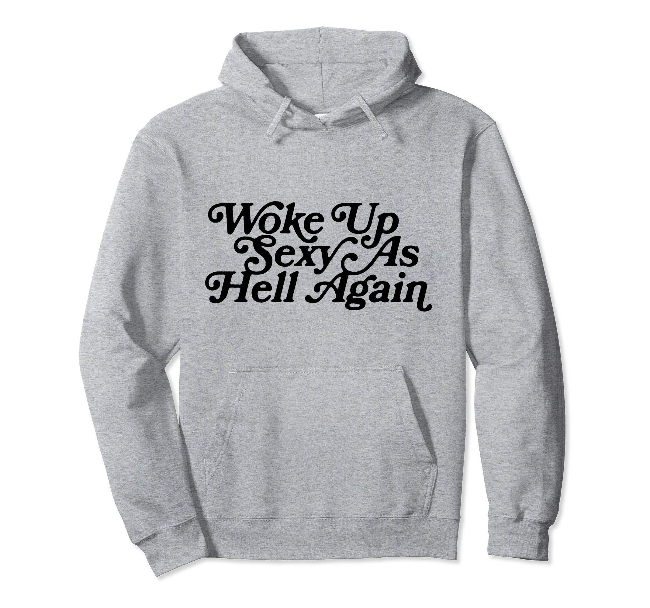 Woke Up Sexy As Hell Again Funny Hoodie - Novelty Apparel Unisex - T-Shirt, Sweatshirt, Hoodie