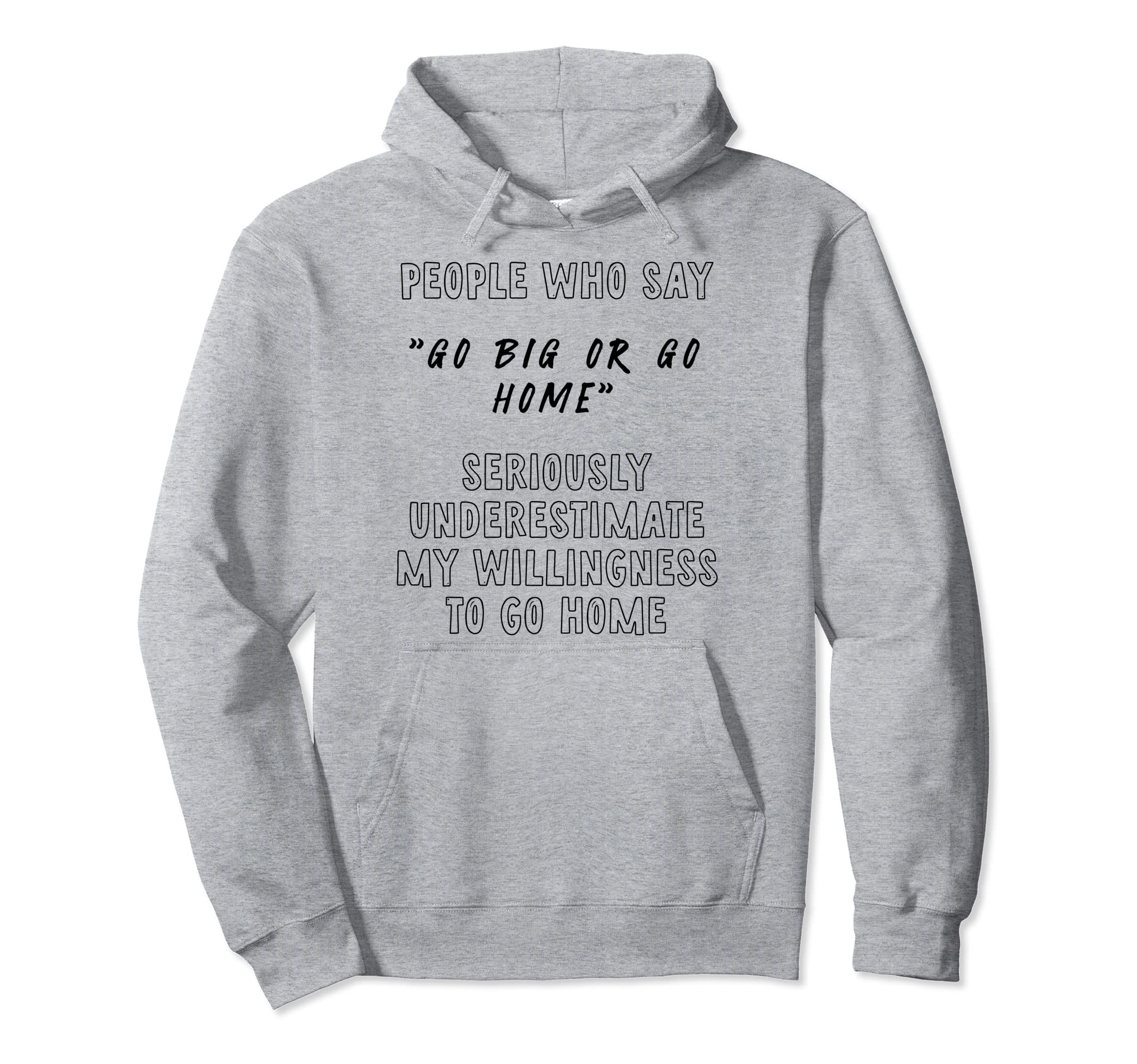 People Say Go Big Underestimate My Hoodie - Streetwear Style Unisex - T-Shirt, Sweatshirt, Hoodie