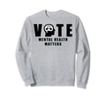 Vote Mental Health Matters Sweatshirt - Novelty Apparel for Adults - T-Shirt, Sweatshirt, Hoodie