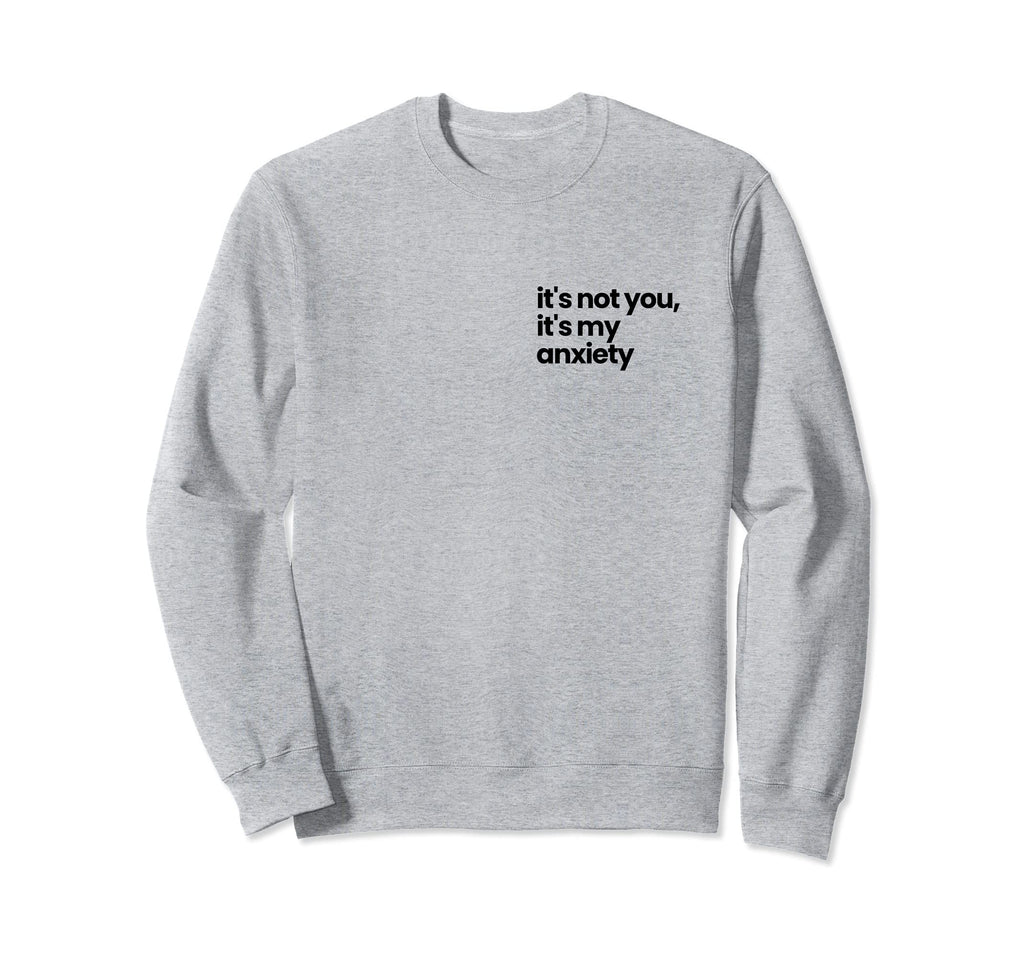 Its Not You Its My Anxiety Mental Sweatshirt - Unique Graphic Unisex - T-Shirt, Sweatshirt, Hoodie