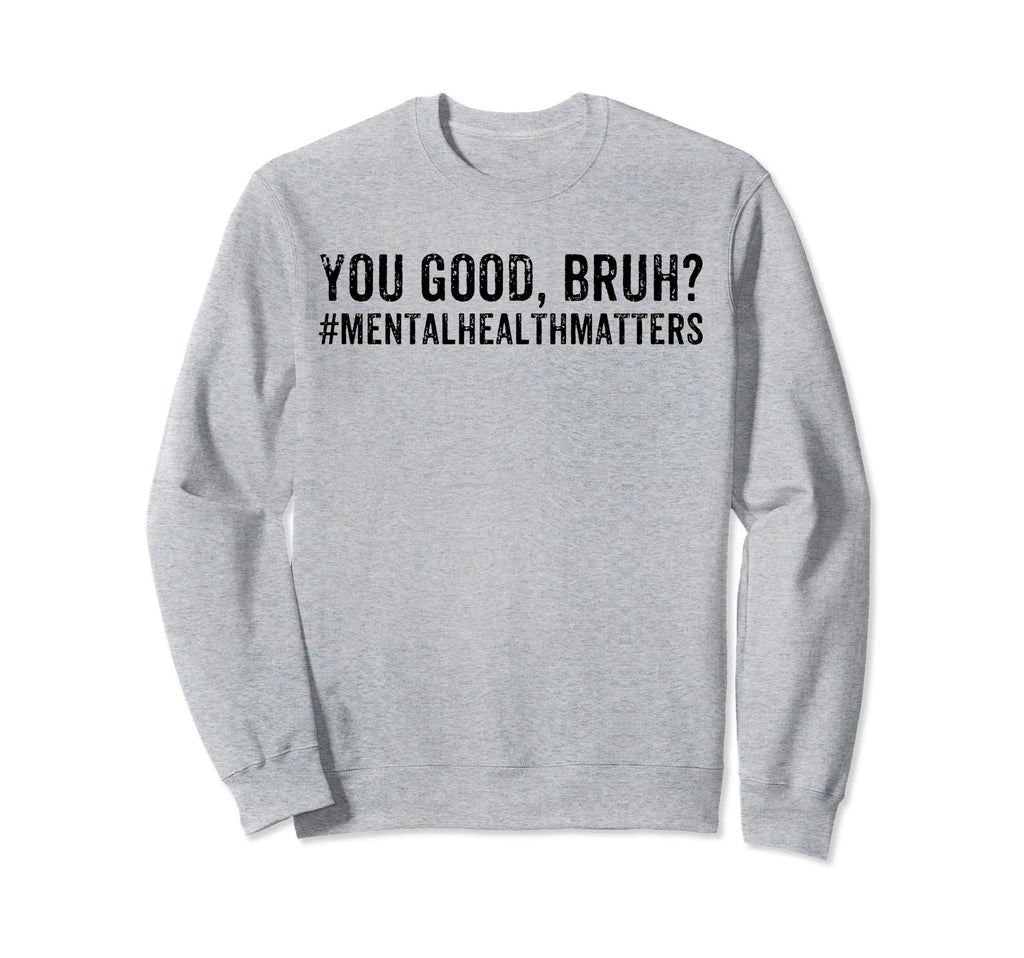You Good Bruh Mental Health Matters Sweatshirt - Graphic Print Men Women - T-Shirt, Sweatshirt, Hoodie