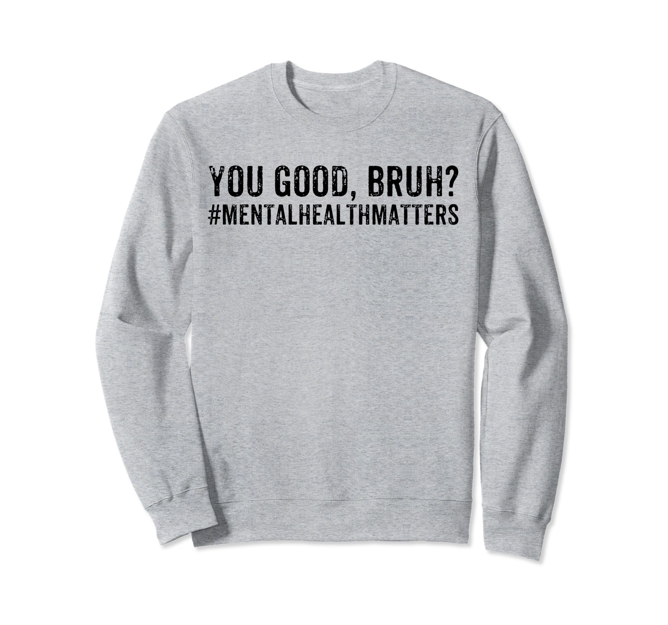 You Good Bruh Mental Health Matters Sweatshirt - Graphic Print Men Women - T-Shirt, Sweatshirt, Hoodie