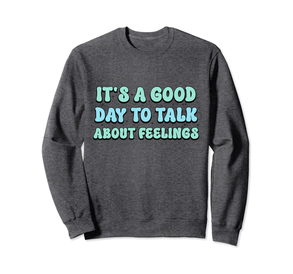Its Good Day To Talk About Feelings Sweatshirt - Graphic Print Unisex - T-Shirt, Sweatshirt, Hoodie
