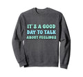 Its Good Day To Talk About Feelings Sweatshirt - Graphic Print Unisex - T-Shirt, Sweatshirt, Hoodie