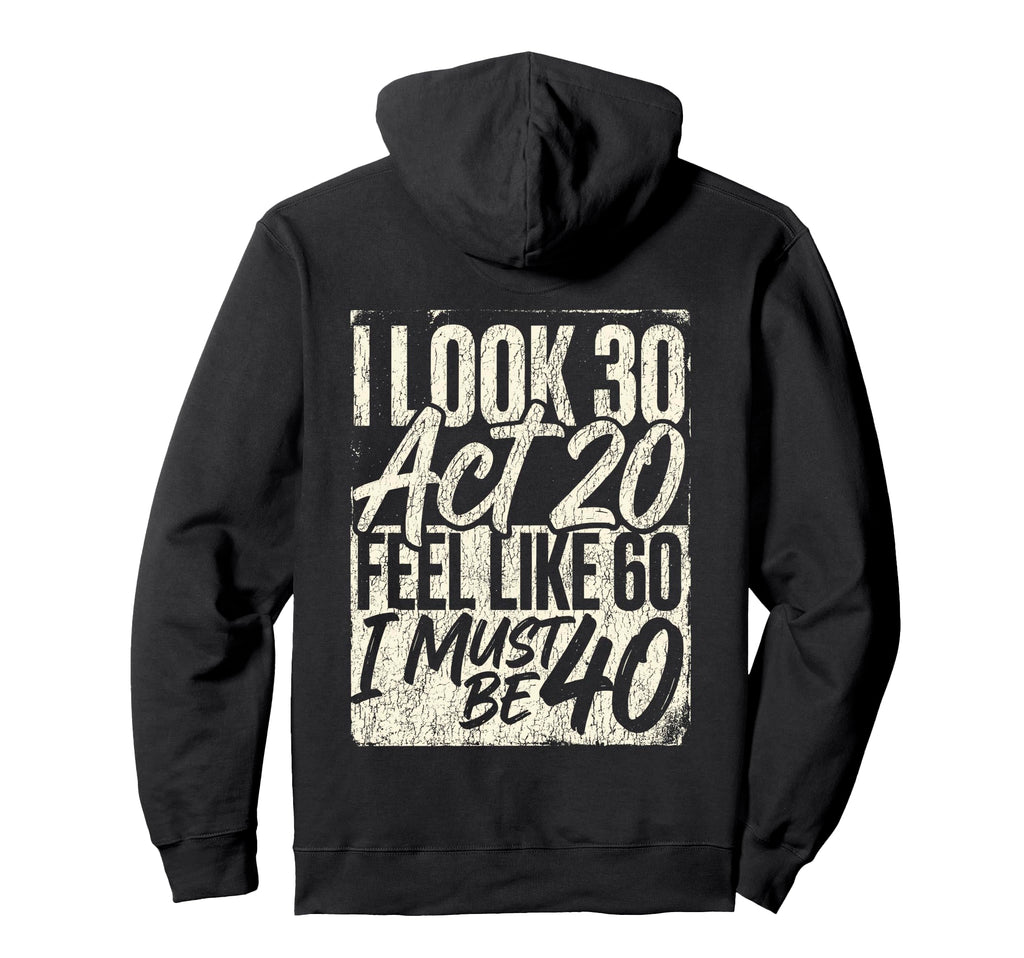 I 30 Act 20 Feel Like 60 Must Be 40 Hoodie - Fun Novelty Design Men Women - T-Shirt, Sweatshirt, Hoodie