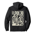 I 30 Act 20 Feel Like 60 Must Be 40 Hoodie - Fun Novelty Design Men Women - T-Shirt, Sweatshirt, Hoodie