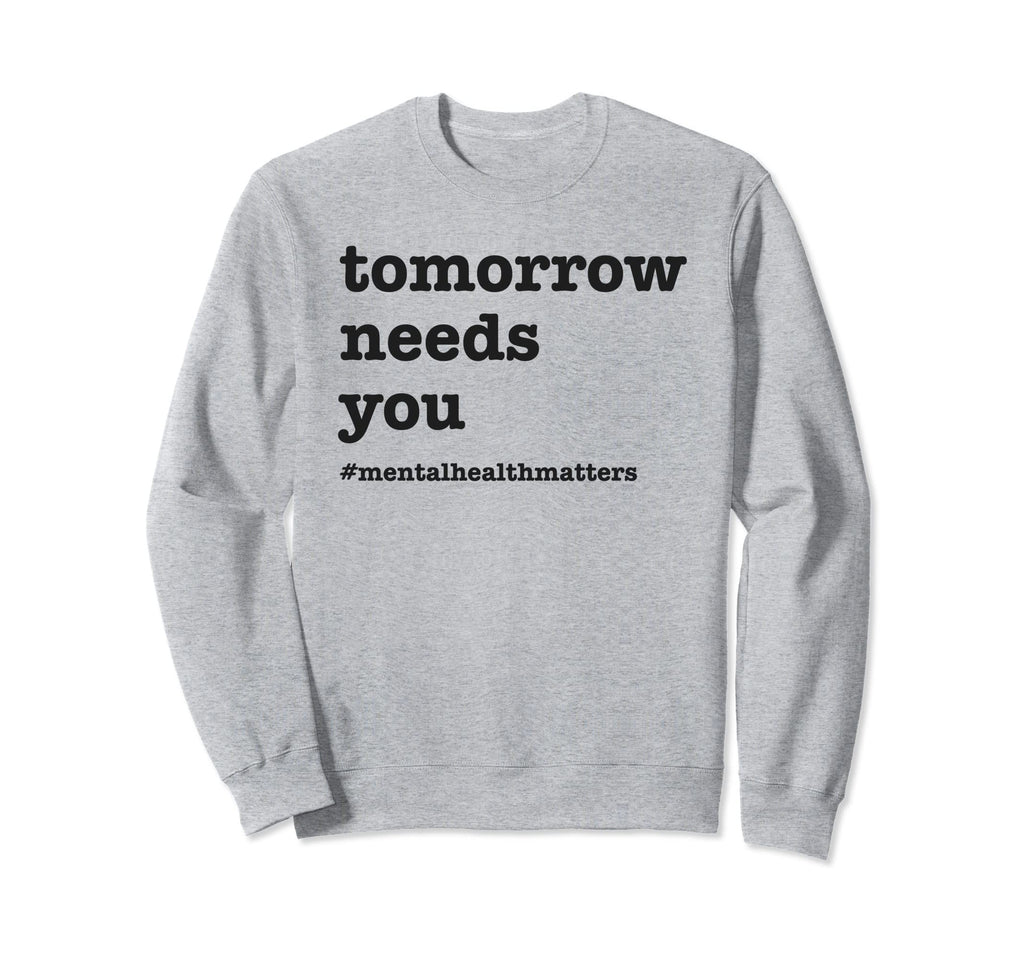 Tomorrow Needs You Mental Health Sweatshirt - Novelty Apparel for Adults - T-Shirt, Sweatshirt, Hoodie