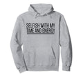 Selfish My Time And Energy Self Care Hoodie - Unique Graphic for Adults - T-Shirt, Sweatshirt, Hoodie