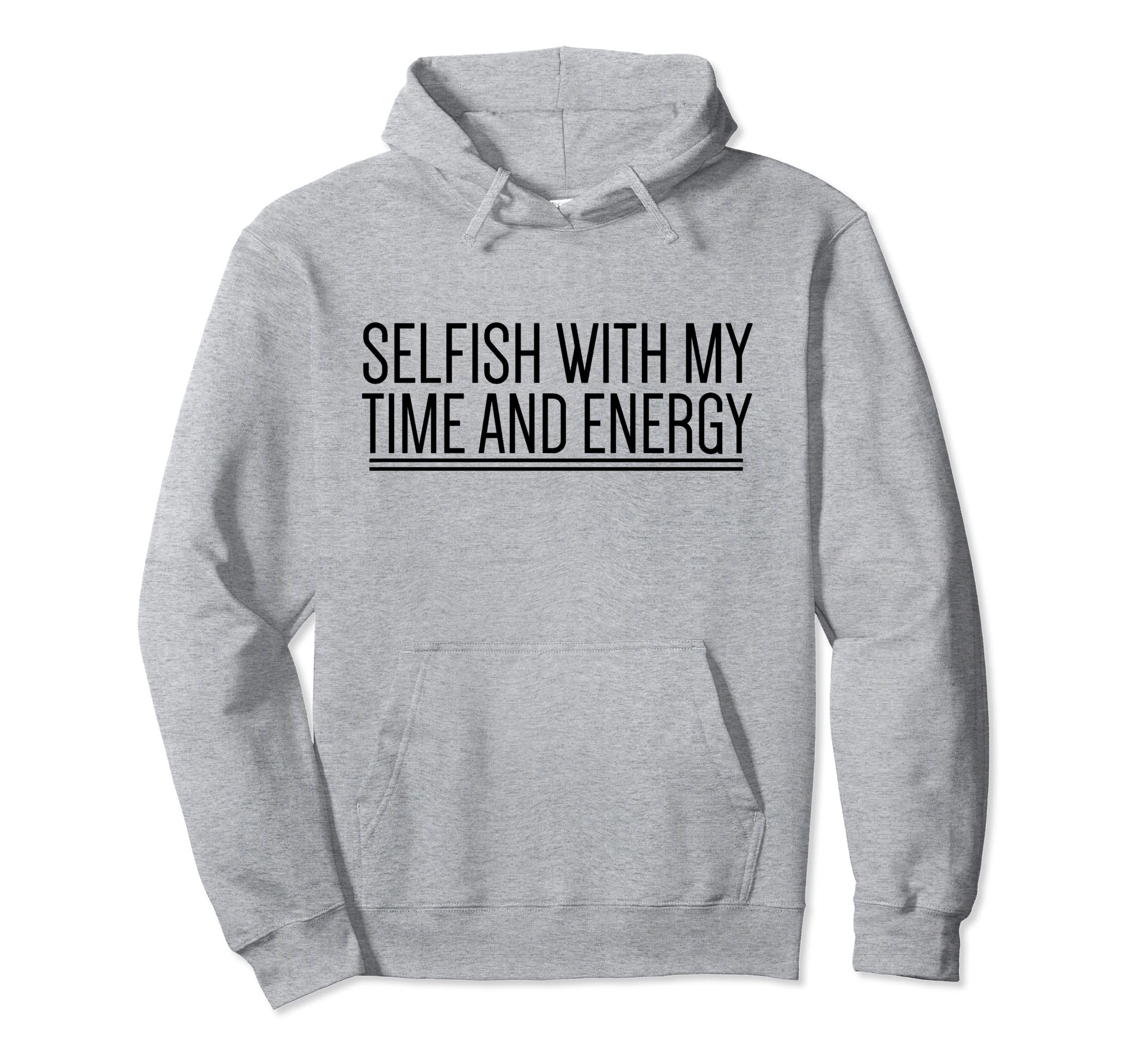 Selfish My Time And Energy Self Care Hoodie - Unique Graphic for Adults - T-Shirt, Sweatshirt, Hoodie
