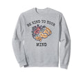 Be Kind To Your Mind World Mental Sweatshirt - Trendy Graphic Unisex - T-Shirt, Sweatshirt, Hoodie