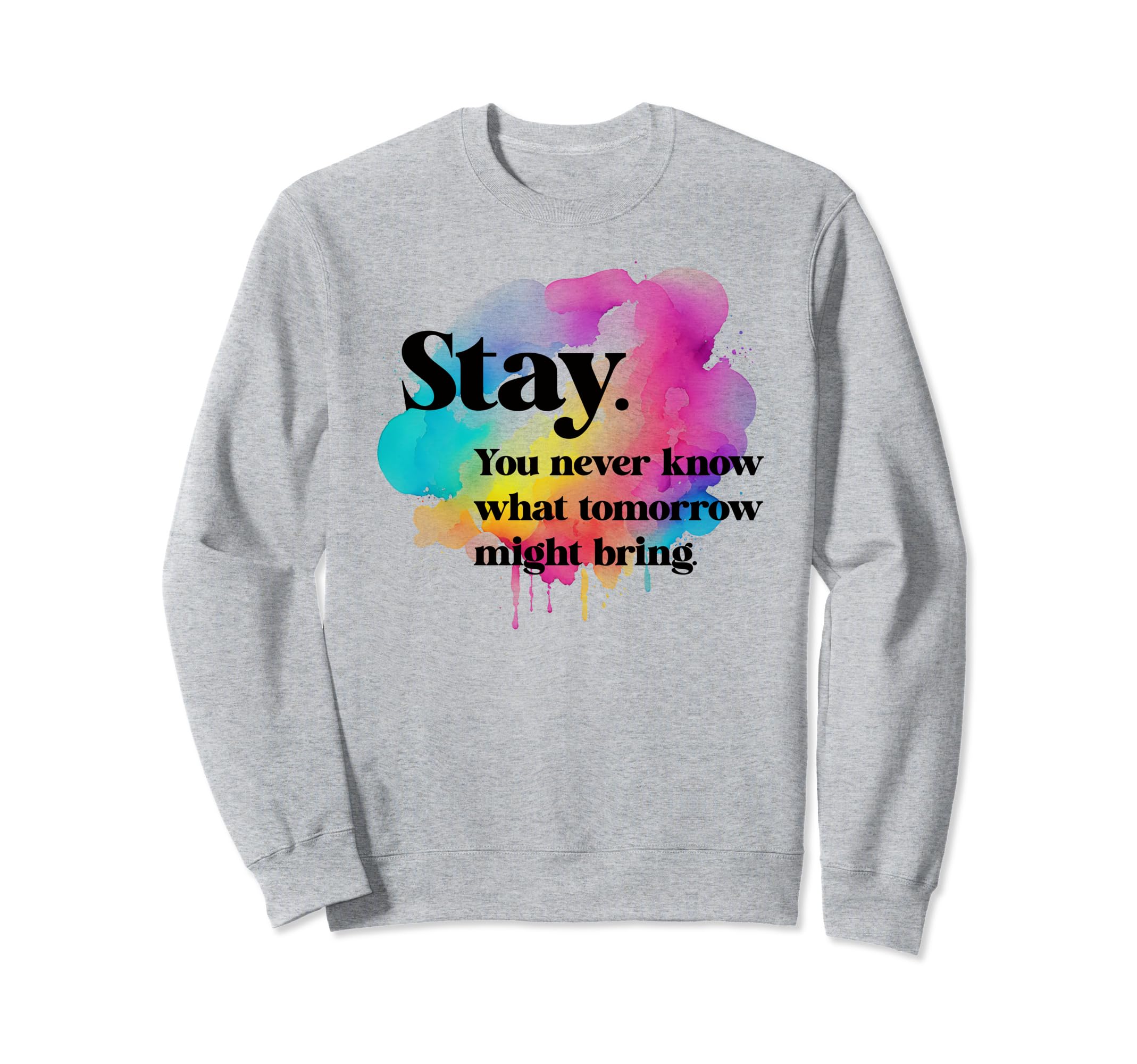 Stay You Never Know What Tomorrow Sweatshirt - Unique Graphic for Adults - T-Shirt, Sweatshirt, Hoodie