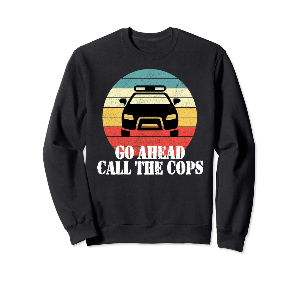 Go Ahead Call Cops Trendy Police Sweatshirt - Streetwear Style Men Women - T-Shirt, Sweatshirt, Hoodie