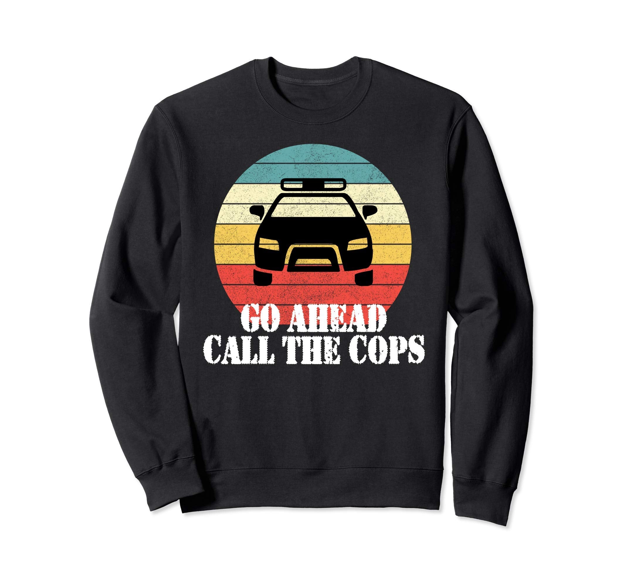 Go Ahead Call Cops Trendy Police Sweatshirt - Streetwear Style Men Women - T-Shirt, Sweatshirt, Hoodie