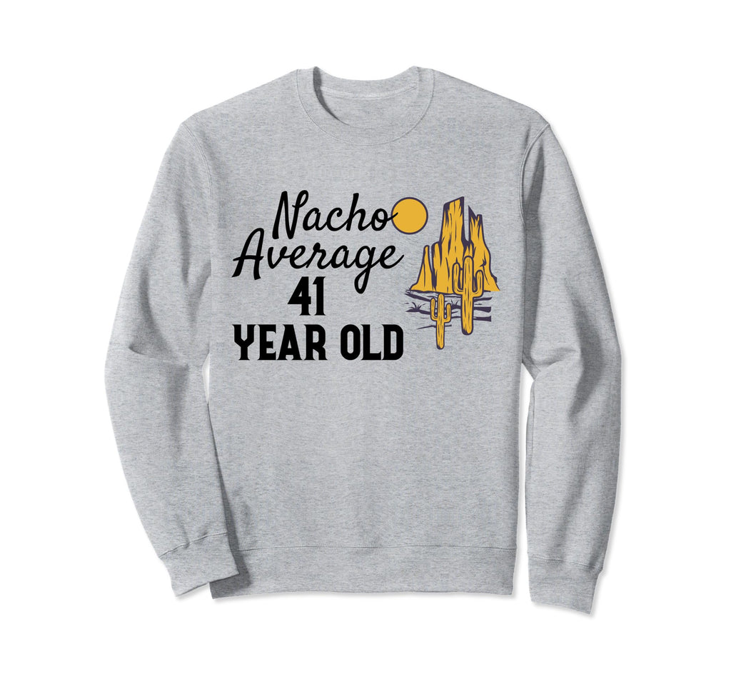 Nacho Average 41 Year Old Desert Sweatshirt - Fun Novelty Design Unisex - T-Shirt, Sweatshirt, Hoodie