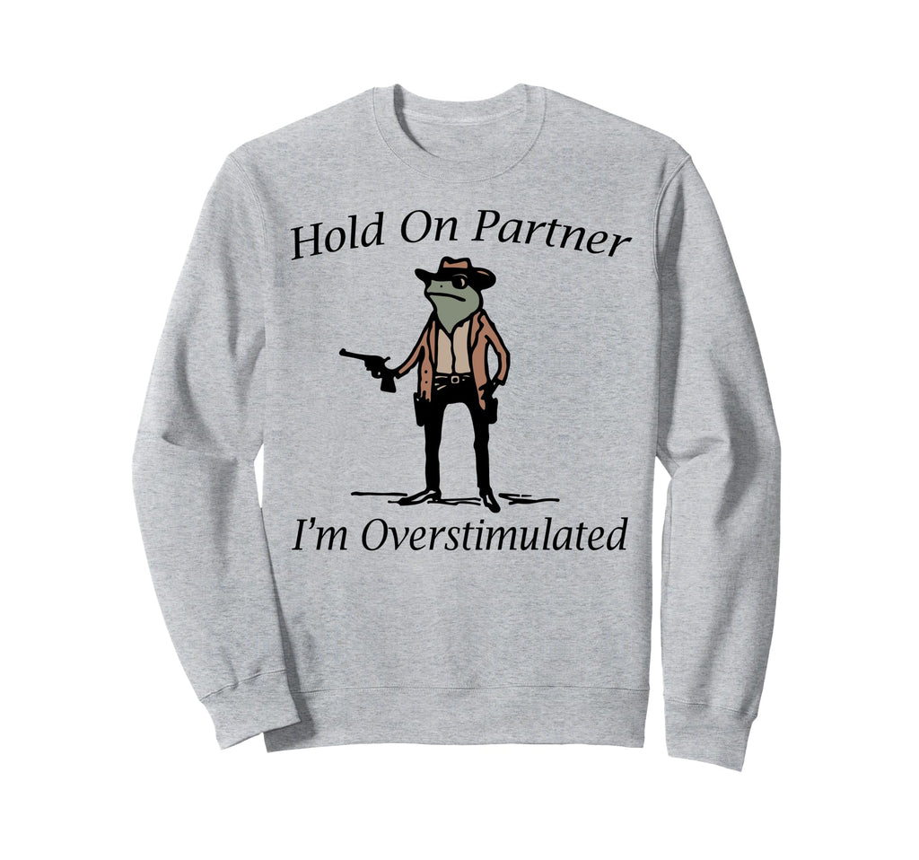 Hold Partner Im Overstimulated Sweatshirt - Aesthetic Graphic Unisex - T-Shirt, Sweatshirt, Hoodie