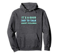 Its Good Day To Talk About Feelings Hoodie - Fun Novelty Design Unisex - T-Shirt, Sweatshirt, Hoodie