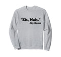 Eh Nah My Brain Funny Adhd Anxiety Sweatshirt - Custom Art Print Men Women - T-Shirt, Sweatshirt, Hoodie