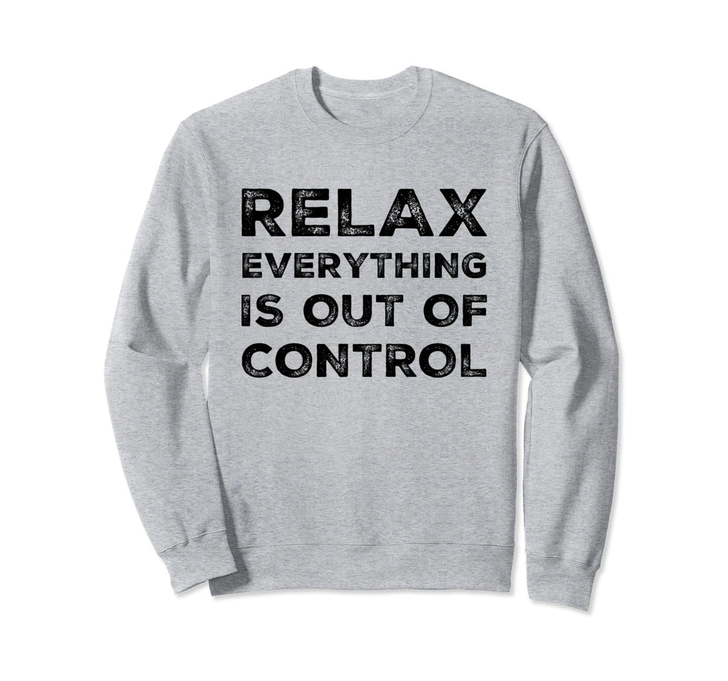 Relax Everything Is Out Control Sweatshirt - Streetwear Style for Adults - T-Shirt, Sweatshirt, Hoodie