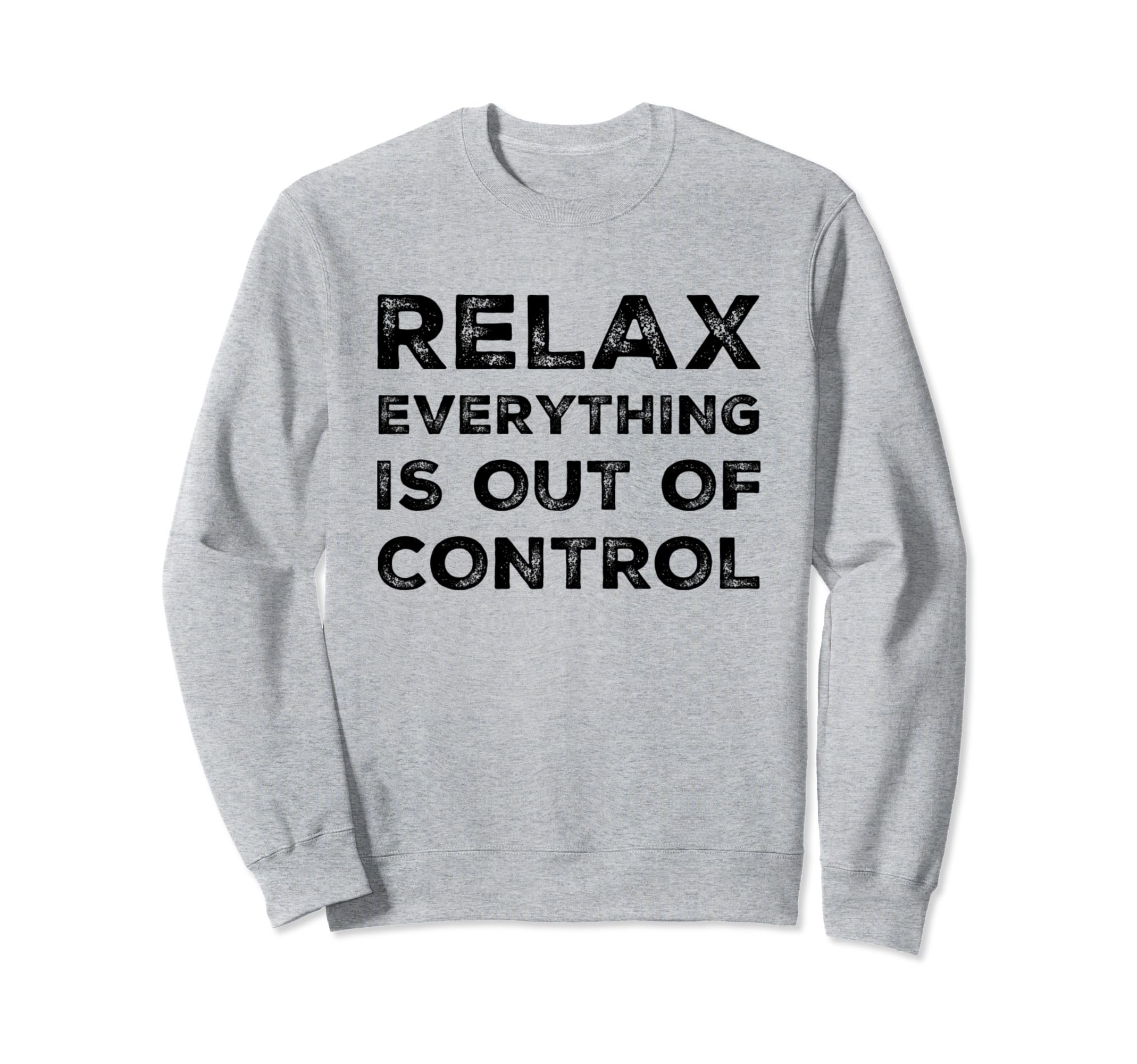 Relax Everything Is Out Control Sweatshirt - Streetwear Style for Adults - T-Shirt, Sweatshirt, Hoodie