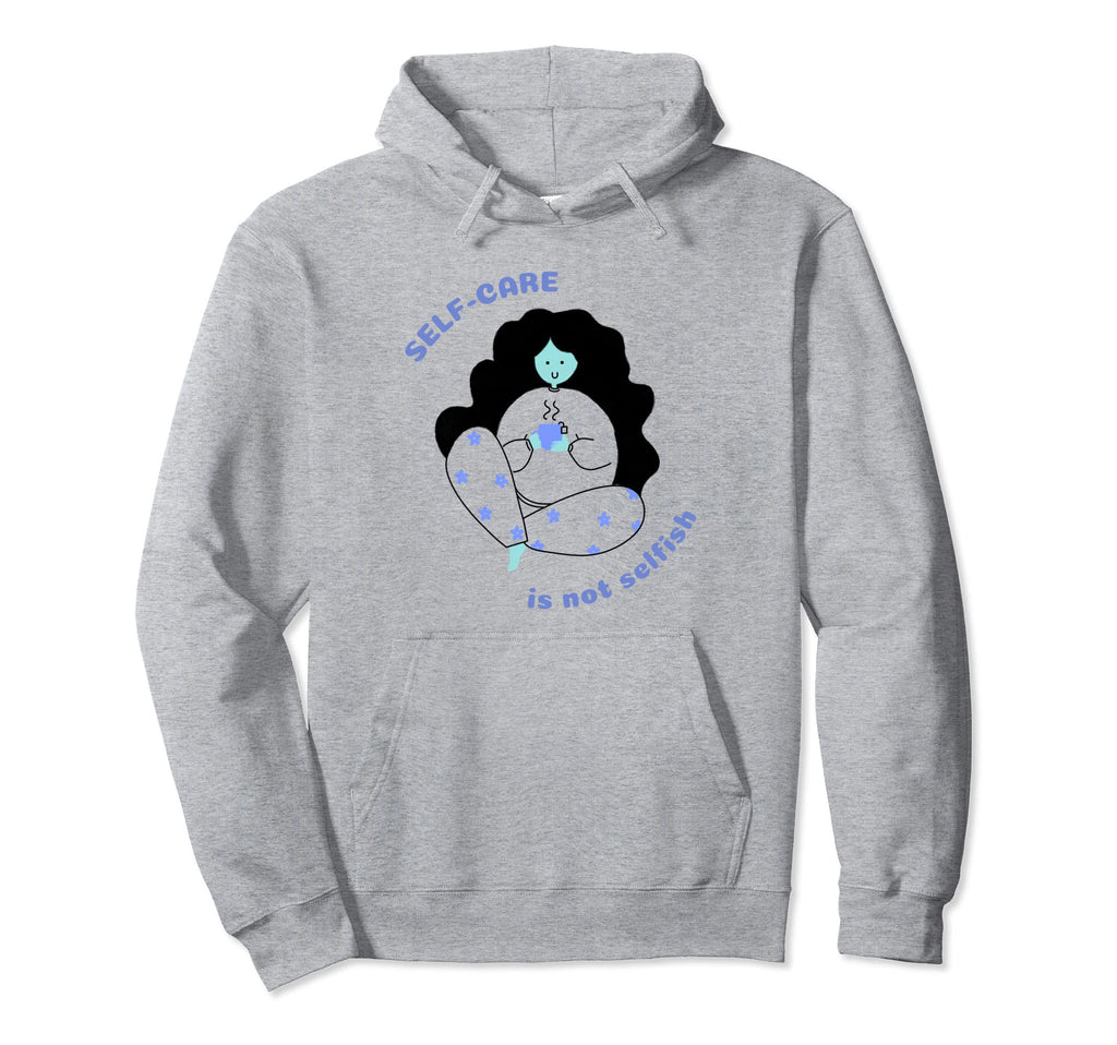 Self Care Is Not Selfish Mental Health Hoodie - Streetwear Style Men Women - T-Shirt, Sweatshirt, Hoodie