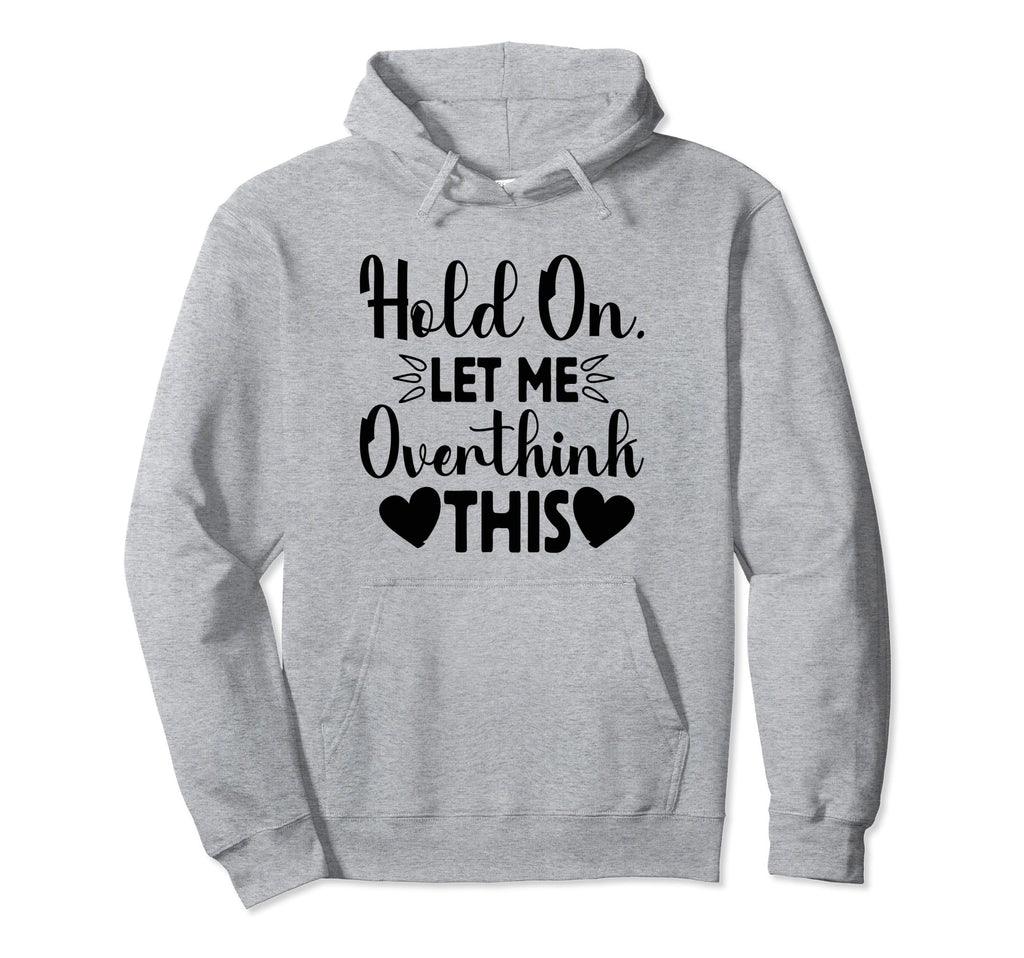 Hold Let Me Overthink This Funny Jokes Hoodie - Custom Art Print Men Women - T-Shirt, Sweatshirt, Hoodie