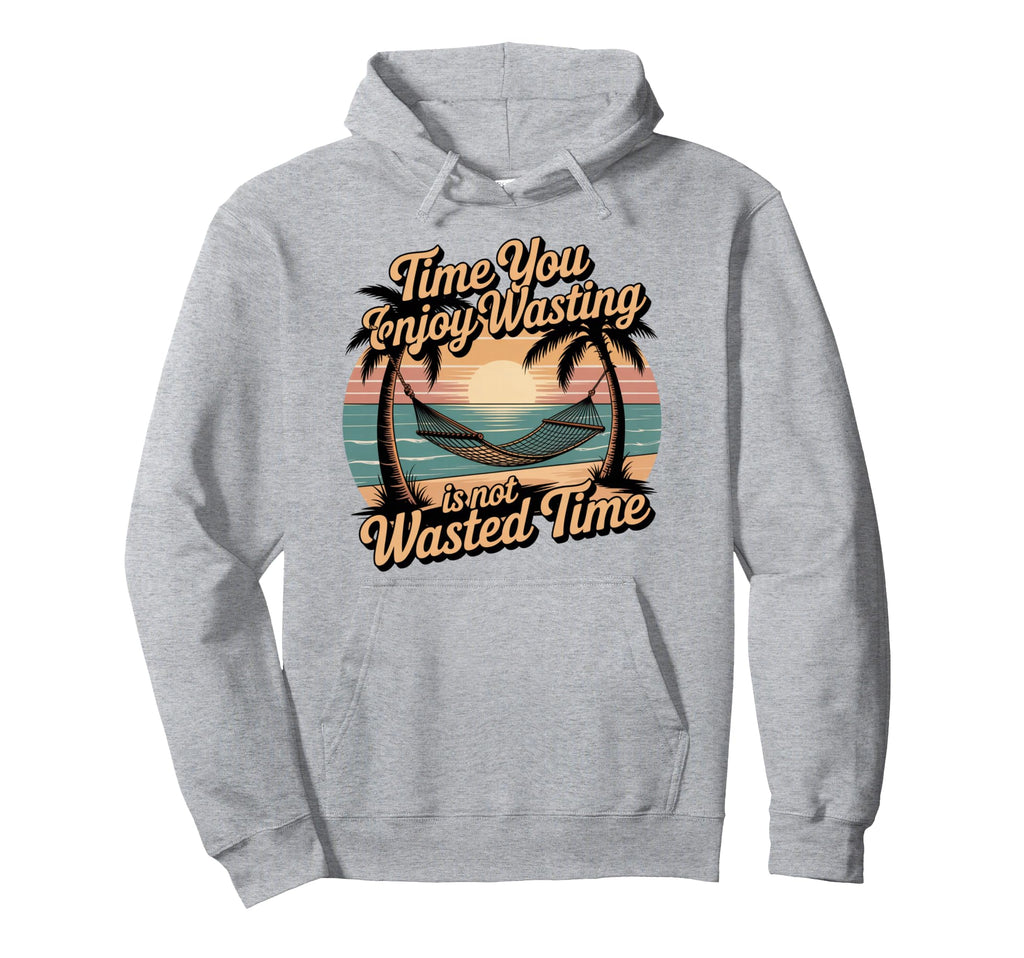 Time You Enjoy Wasting Is Not Wasted Time Hoodie - Novelty Apparel Unisex - T-Shirt, Sweatshirt, Hoodie