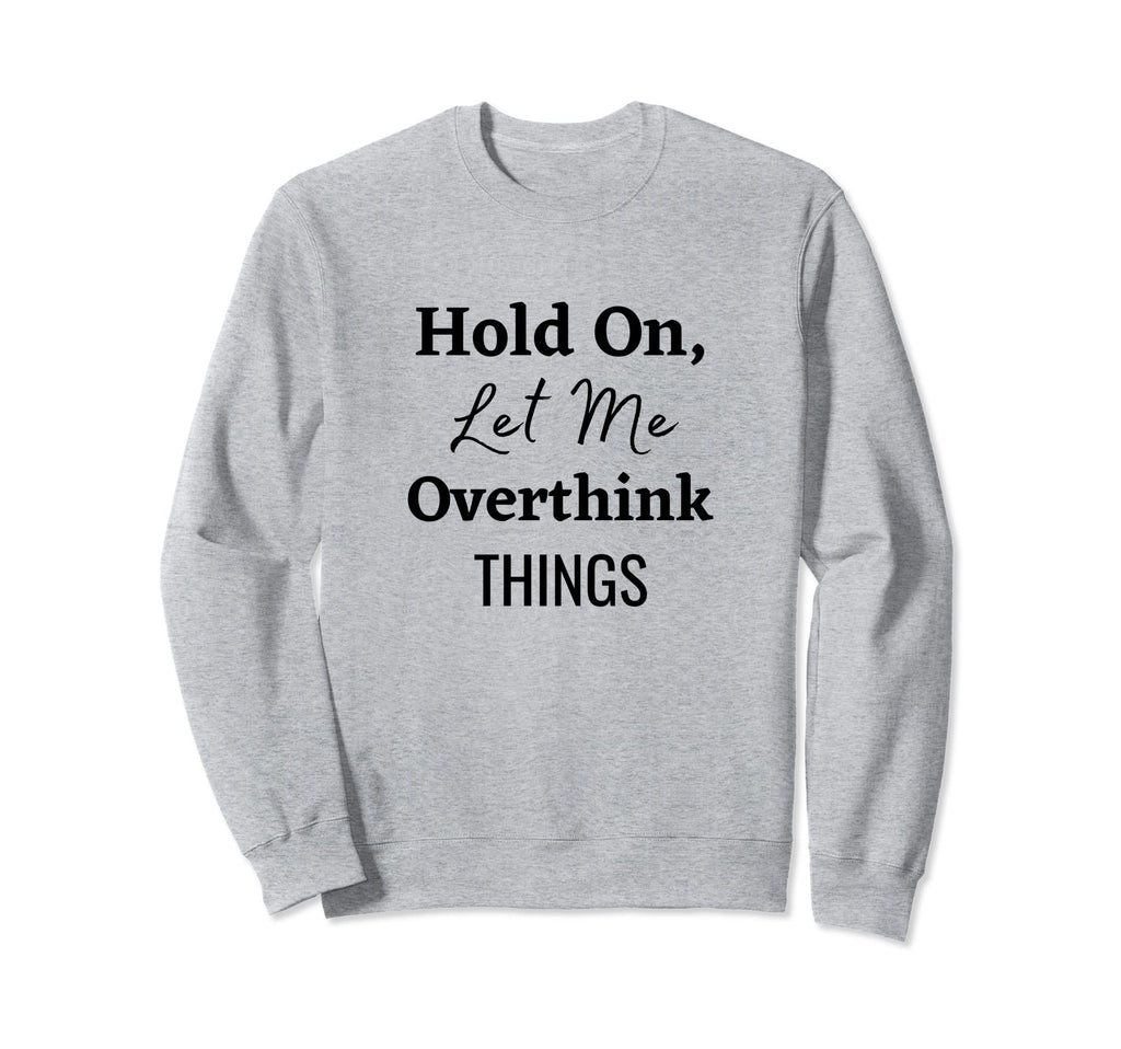 Hold Let Me Overthink Things Sweatshirt - Streetwear Style Men Women - T-Shirt, Sweatshirt, Hoodie