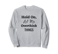 Hold Let Me Overthink Things Sweatshirt - Streetwear Style Men Women - T-Shirt, Sweatshirt, Hoodie