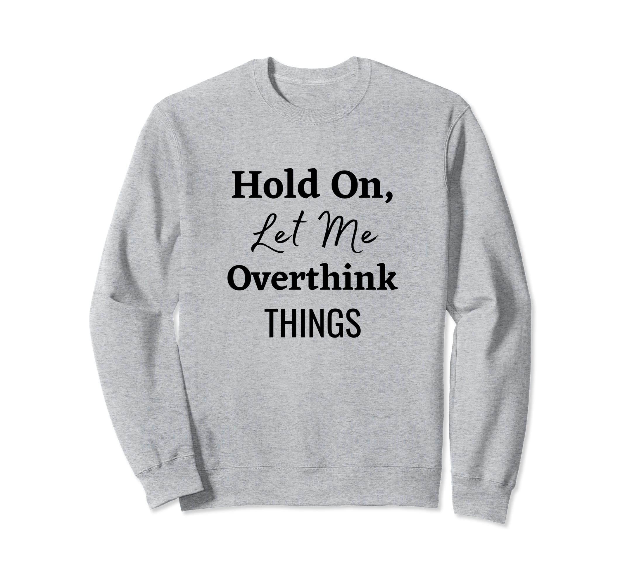 Hold Let Me Overthink Things Sweatshirt - Streetwear Style Men Women - T-Shirt, Sweatshirt, Hoodie