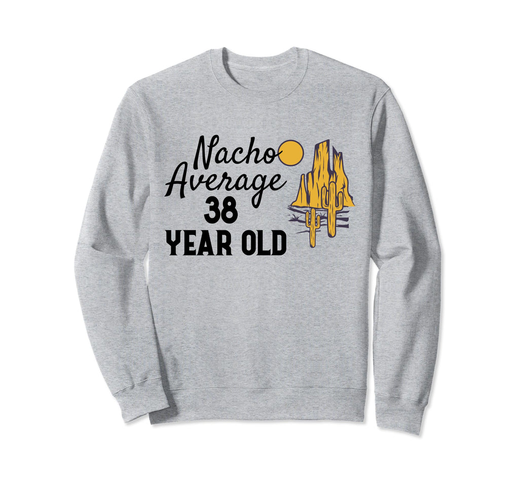 Nacho Average 38 Year Old Desert Sweatshirt - Fun Novelty Design Unisex - T-Shirt, Sweatshirt, Hoodie