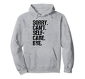 Sorry I Cant I Have Self Care Hoodie - Fun Novelty Design for Adults - T-Shirt, Sweatshirt, Hoodie
