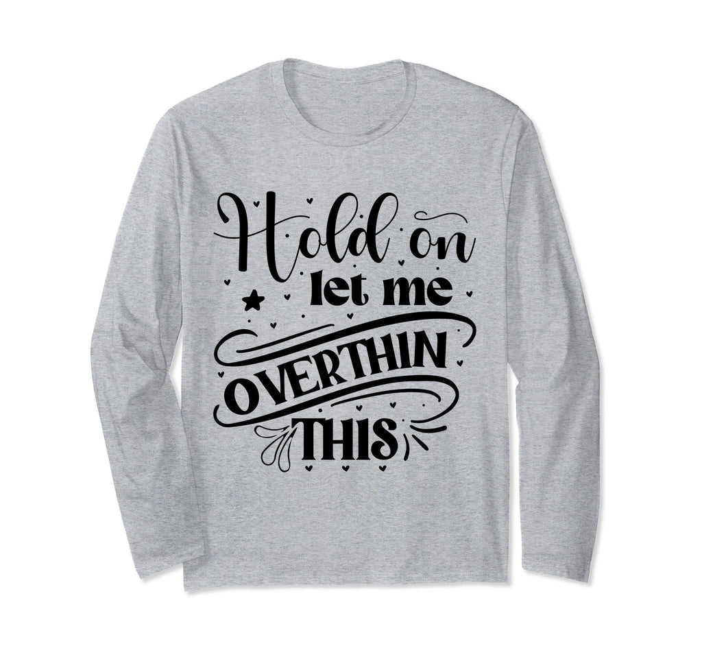 Funny Overthinker Hold Let Me Overthink T-Shirt - Unique Graphic Men Women - T-Shirt, Sweatshirt, Hoodie
