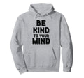 Be Kind To Your Mind Mental Health Hoodie - Unique Graphic for Adults - T-Shirt, Sweatshirt, Hoodie