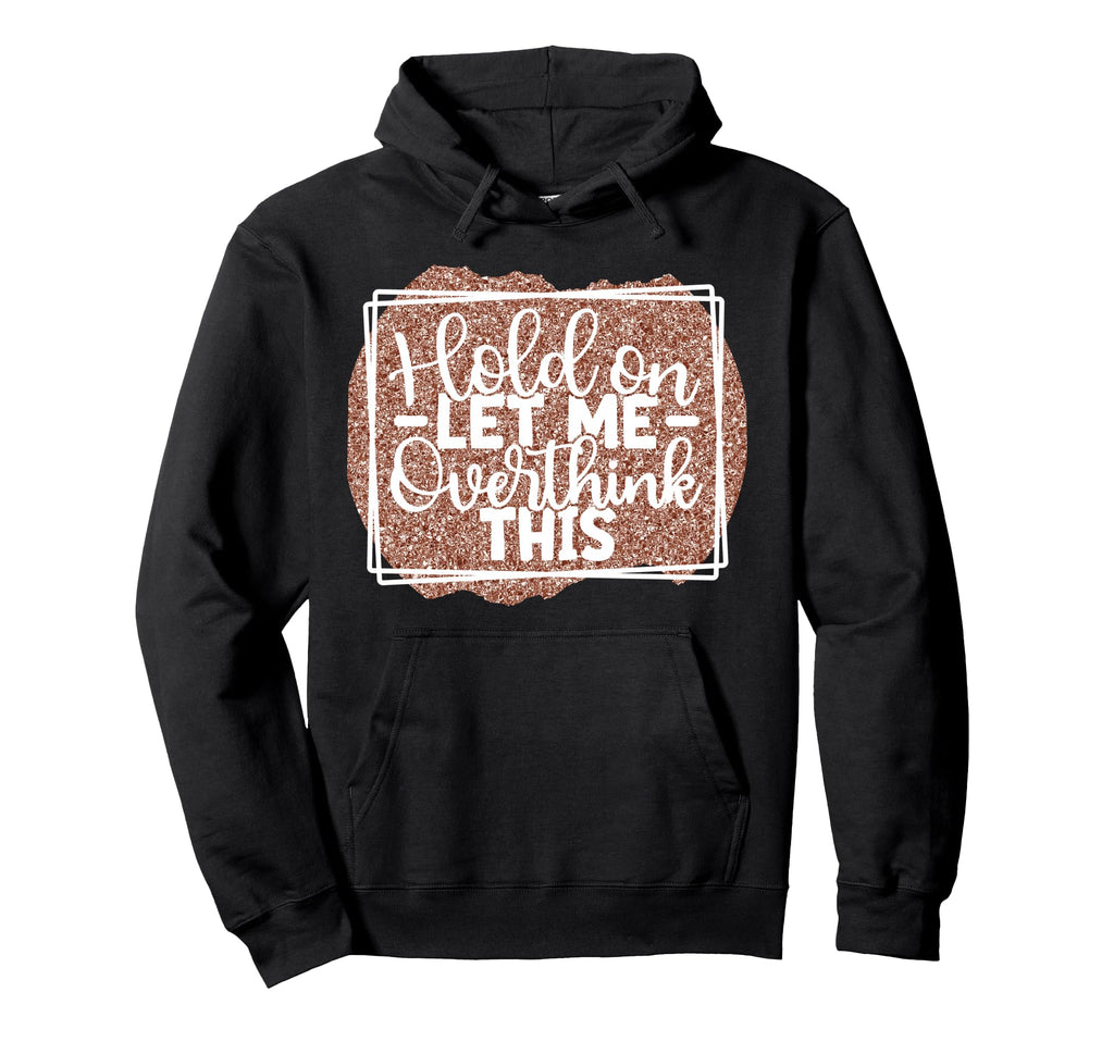 Hold Let Me Overthink This Funny Hoodie - Trendy Graphic Men Women - T-Shirt, Sweatshirt, Hoodie