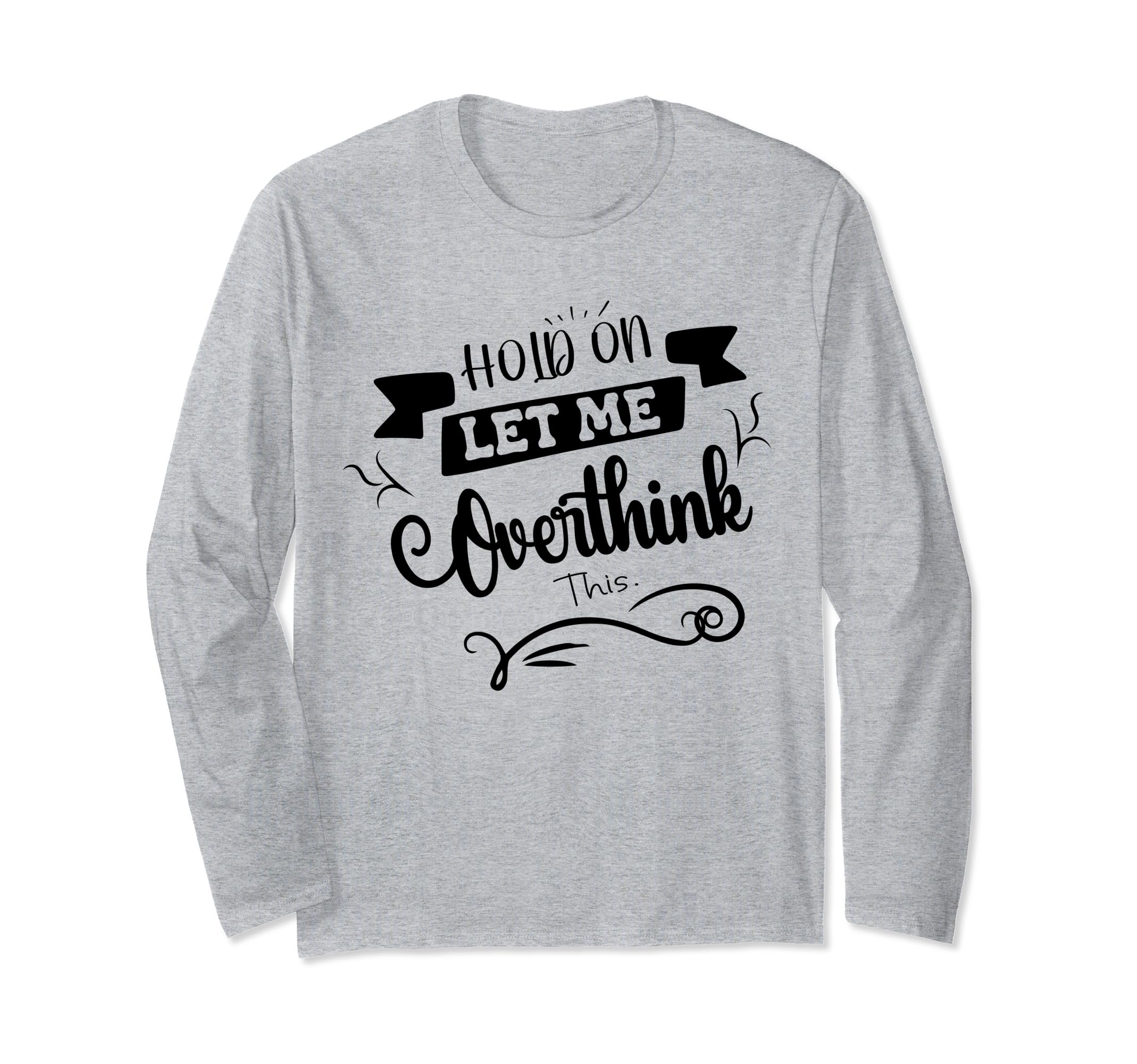 Funny Overthinker Hold Let Me T-Shirt - Fun Novelty Design for Adults - T-Shirt, Sweatshirt, Hoodie