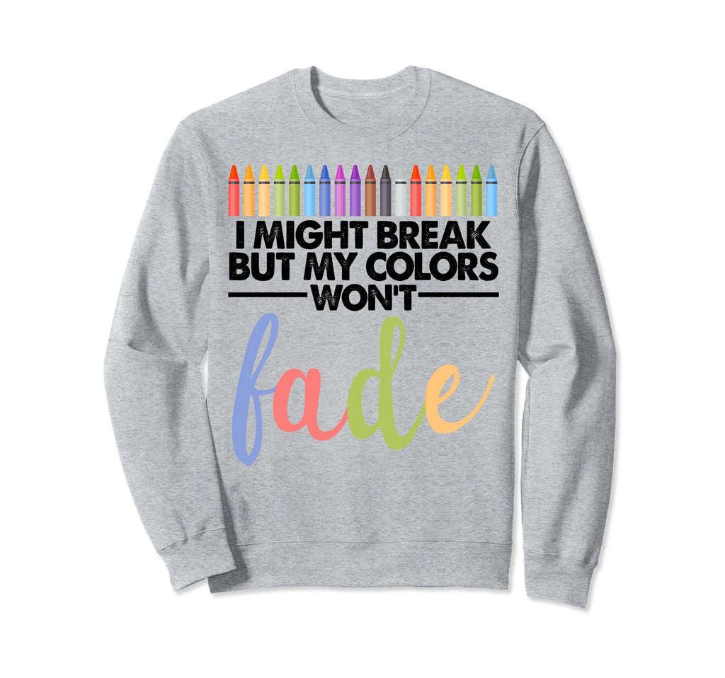 I Might Break But My Colors Wont Sweatshirt - Novelty Apparel Men Women - T-Shirt, Sweatshirt, Hoodie