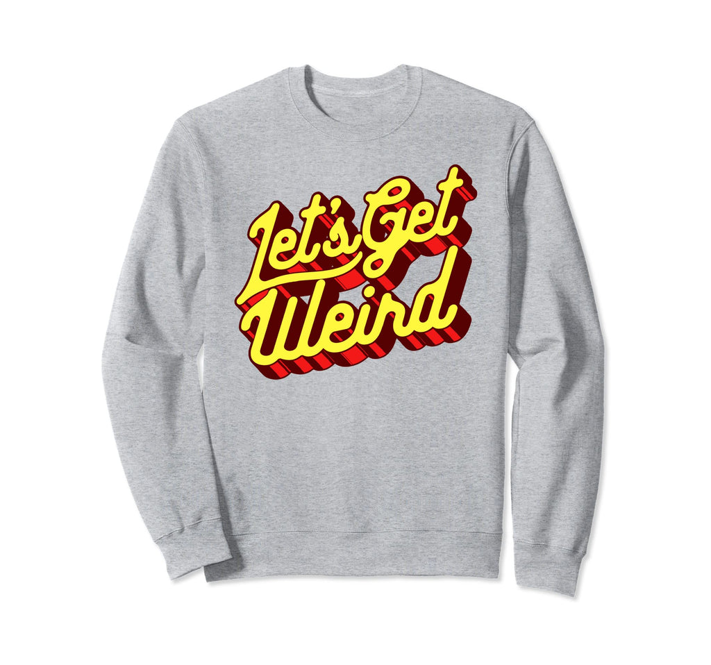 Lets Get Weird Funny Party 80S Sweatshirt - Fun Novelty Design Men Women - T-Shirt, Sweatshirt, Hoodie