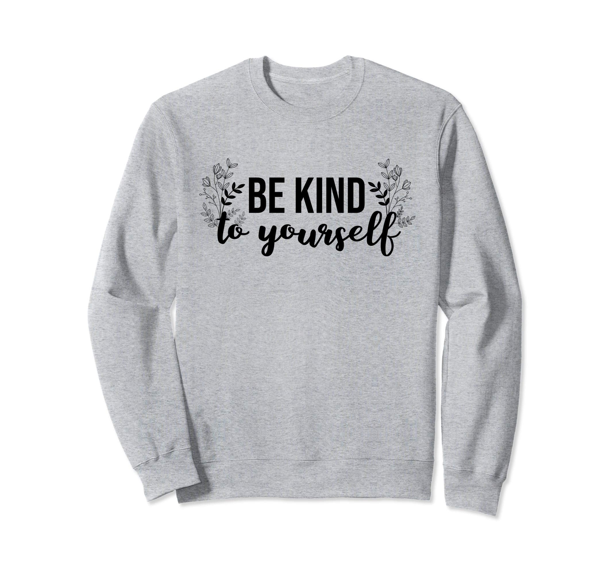 Be Kind To Yourself Self Care Sweatshirt - Aesthetic Graphic for Adults - T-Shirt, Sweatshirt, Hoodie