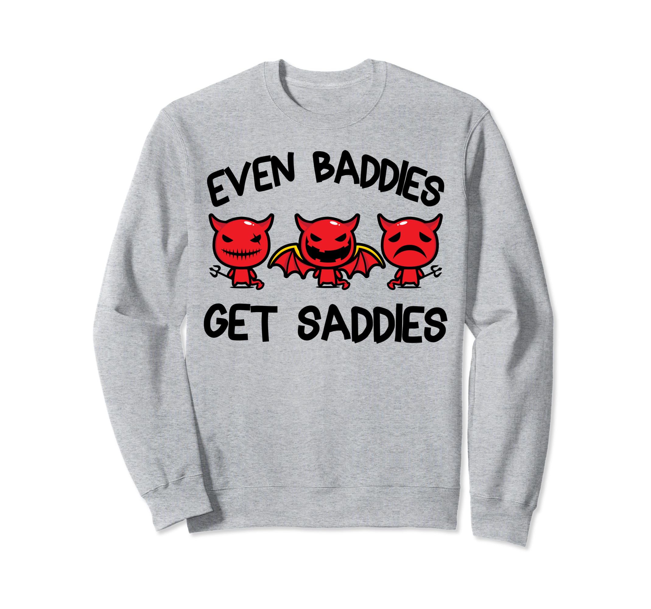 Even Baddies Get Saddies Funny Sweatshirt - Fun Novelty Design Men Women - T-Shirt, Sweatshirt, Hoodie