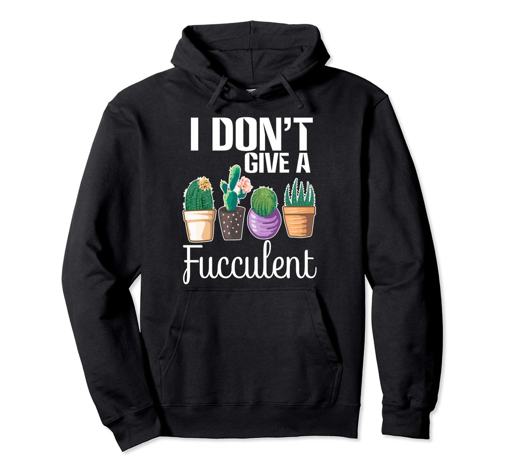 I Dont Give Fucculent Cactus Succulents Hoodie - Fun Novelty Design Unisex - T-Shirt, Sweatshirt, Hoodie