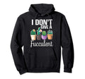 I Dont Give Fucculent Cactus Succulents Hoodie - Fun Novelty Design Unisex - T-Shirt, Sweatshirt, Hoodie