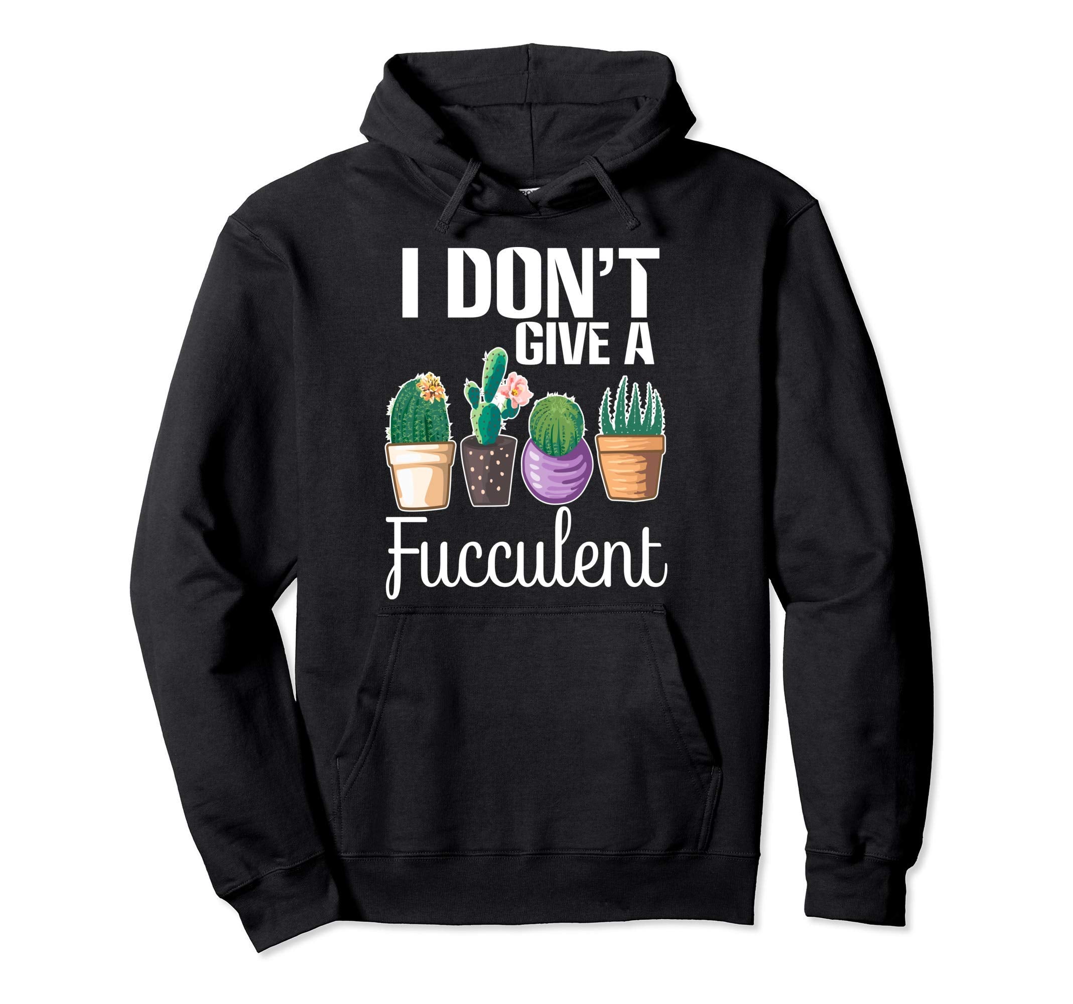I Dont Give Fucculent Cactus Succulents Hoodie - Fun Novelty Design Unisex - T-Shirt, Sweatshirt, Hoodie