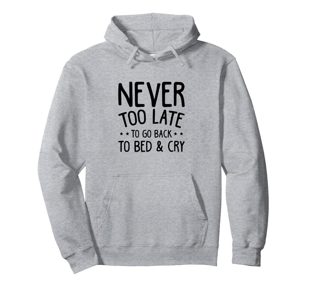 Never Too Late To Go Back To Bed Cry Hoodie - Fun Novelty Design Unisex - T-Shirt, Sweatshirt, Hoodie