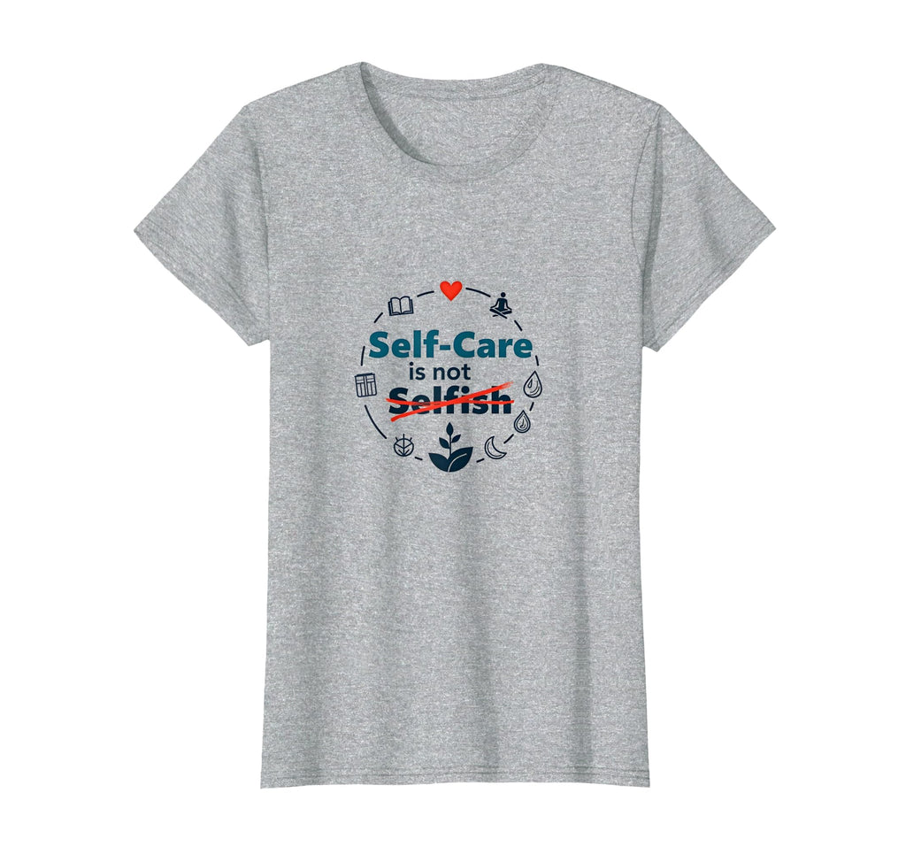 Self Care Is Not Selfish Inspirational T-Shirt - Novelty Apparel Men Women - T-Shirt, Sweatshirt, Hoodie