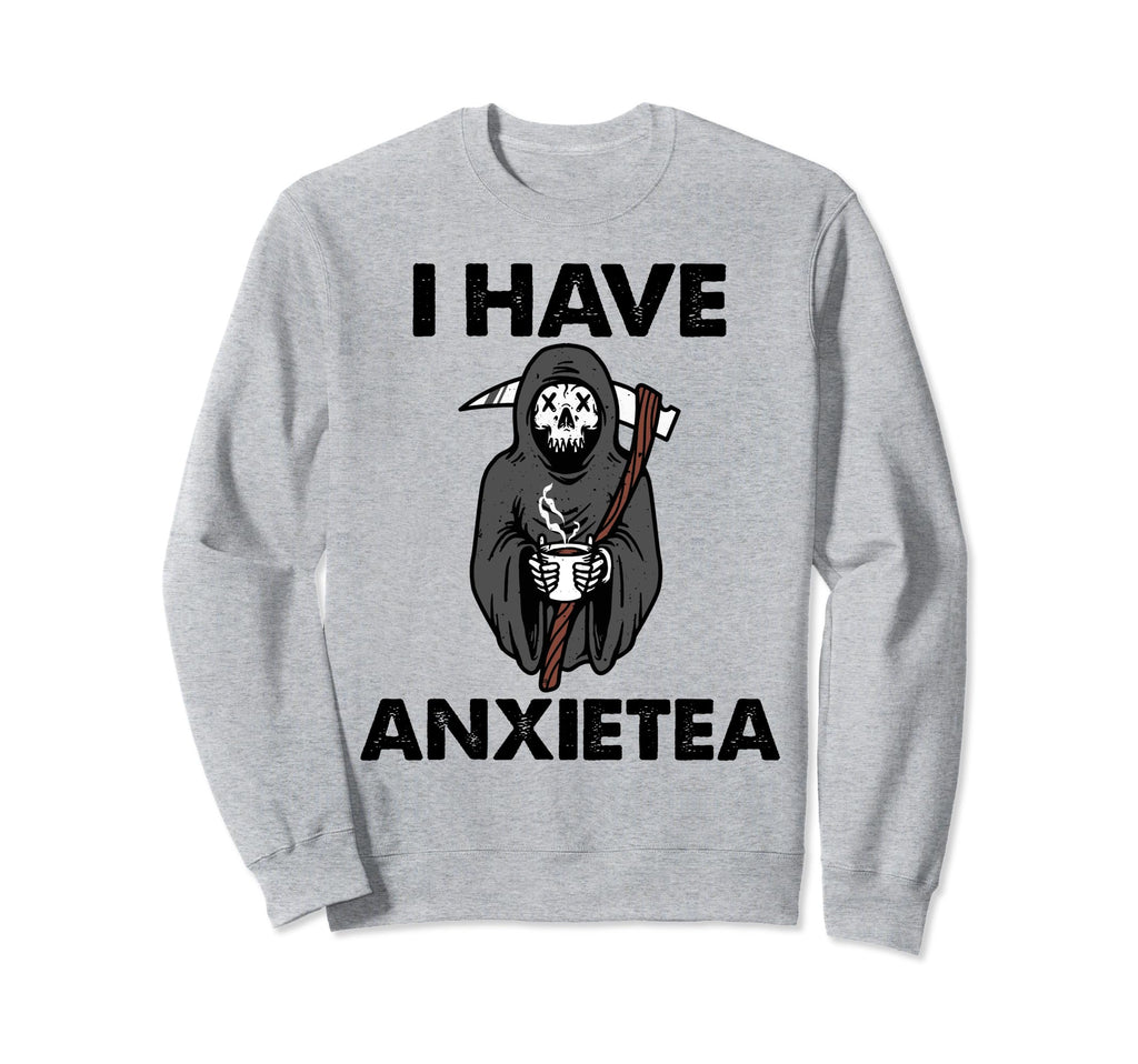 I Have Anxietea Tea Lover Mental Sweatshirt - Casual Everyday Wear Unisex - T-Shirt, Sweatshirt, Hoodie