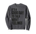 Its Good Day To Talk About Feelings Sweatshirt - Graphic Print Unisex - T-Shirt, Sweatshirt, Hoodie